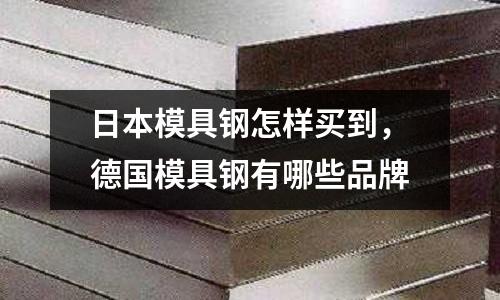 日本模具鋼怎樣買到，德國模具鋼有哪些品牌