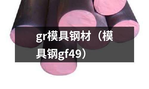 gr模具鋼材（模具鋼gf49）