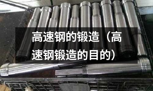 高速鋼的鍛造（高速鋼鍛造的目的）