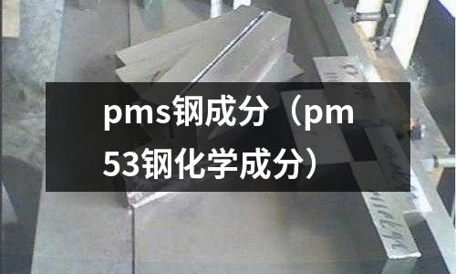 pms鋼成分（pm53鋼化學成分）