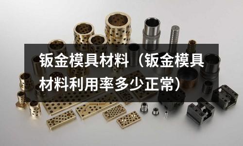 鈑金模具材料（鈑金模具材料利用率多少正常）
