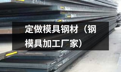定做模具鋼材（鋼模具加工廠家）