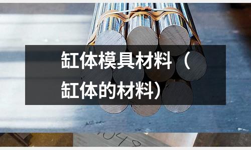缸體模具材料（缸體的材料）