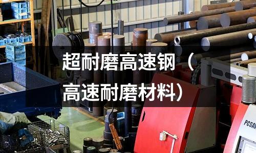 超耐磨高速鋼（高速耐磨材料）