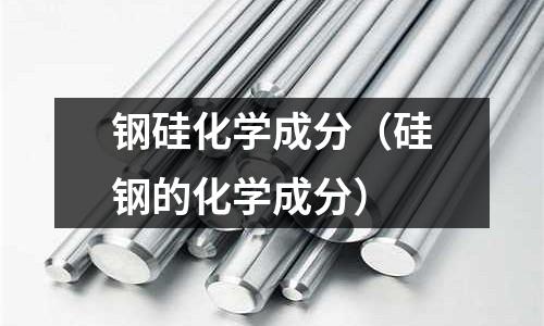 鋼硅化學成分（硅鋼的化學成分）