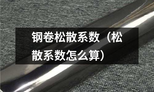 鋼卷松散系數（松散系數怎么算）