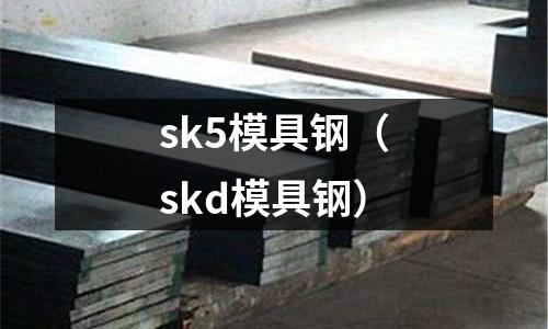 sk5模具鋼（skd模具鋼）