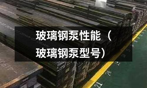 玻璃鋼泵性能（玻璃鋼泵型號(hào)）