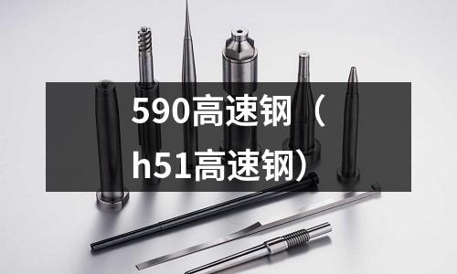 590高速鋼（h51高速鋼）