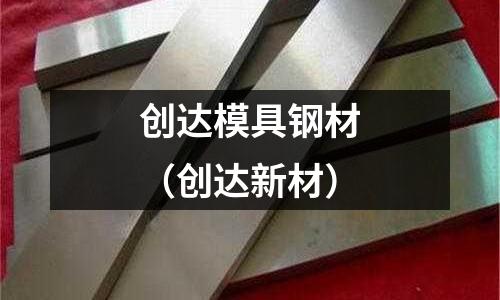 創(chuàng)達(dá)模具鋼材（創(chuàng)達(dá)新材）