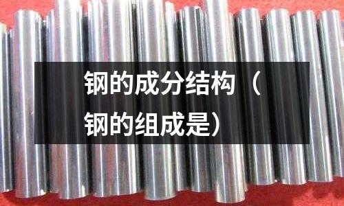 鋼的成分結(jié)構(gòu)（鋼的組成是）