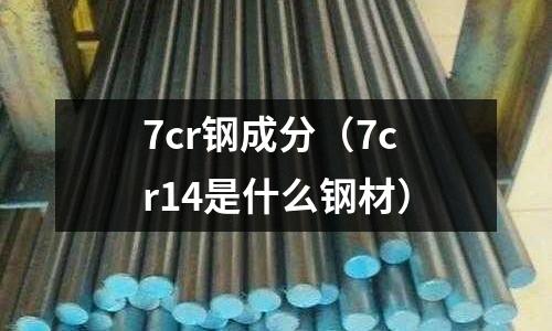 7cr鋼成分（7cr14是什么鋼材）