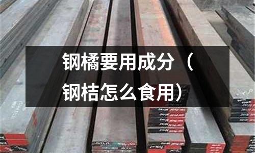 鋼橘要用成分（鋼桔怎么食用）