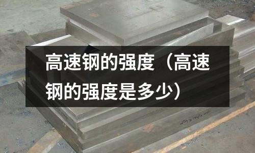 高速鋼的強度（高速鋼的強度是多少）