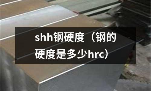 shh鋼硬度（鋼的硬度是多少hrc）