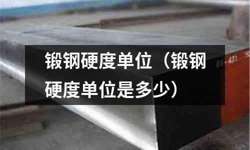 鍛鋼硬度單位（鍛鋼硬度單位是多少）