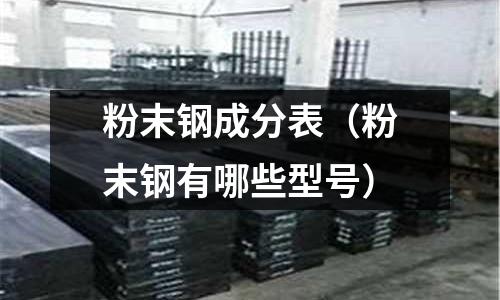 粉末鋼成分表（粉末鋼有哪些型號）