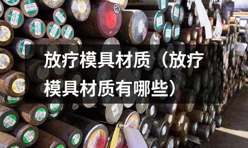 放療模具材質（放療模具材質有哪些）