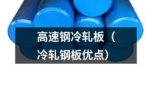 高速鋼冷軋板（冷軋鋼板優(yōu)點(diǎn)）