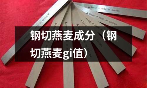 鋼切燕麥成分（鋼切燕麥gi值）