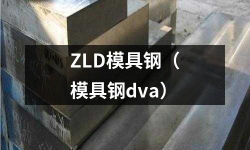 ZLD模具鋼（模具鋼dva）
