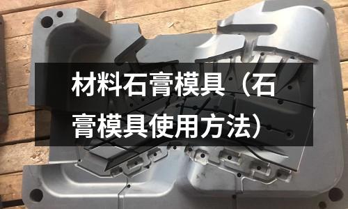 材料石膏模具（石膏模具使用方法）