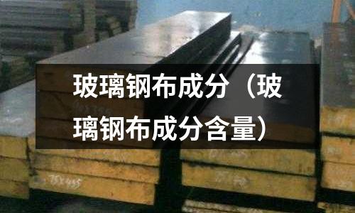 玻璃鋼布成分（玻璃鋼布成分含量）