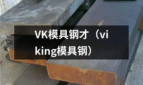 VK模具鋼才（viking模具鋼）
