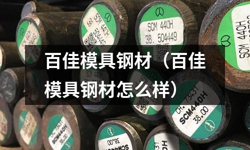 百佳模具鋼材（百佳模具鋼材怎么樣）