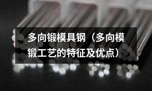 多向鍛模具鋼（多向模鍛工藝的特征及優點）