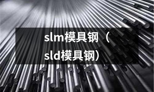 slm模具鋼（sld模具鋼）