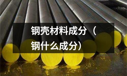 鋼殼材料成分（鋼什么成分）