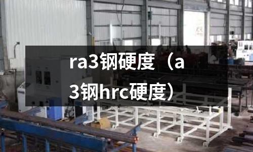 ra3鋼硬度（a3鋼hrc硬度）