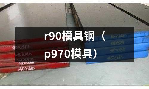 r90模具鋼（p970模具）