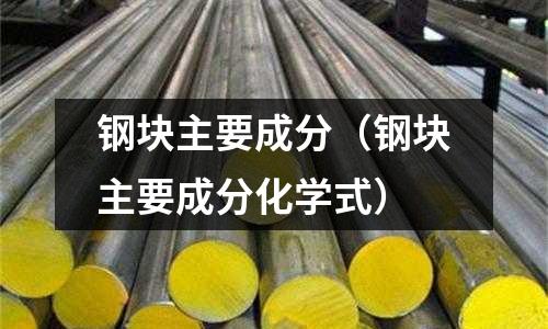 鋼塊主要成分（鋼塊主要成分化學式）