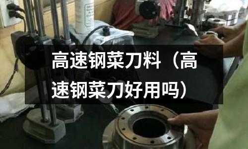 高速鋼菜刀料（高速鋼菜刀好用嗎）