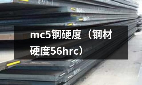 mc5鋼硬度（鋼材硬度56hrc）