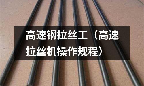 高速鋼拉絲工（高速拉絲機操作規程）