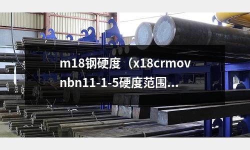 m18鋼硬度（x18crmovnbn11-1-5硬度范圍）
