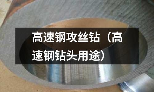 高速鋼攻絲鉆（高速鋼鉆頭用途）
