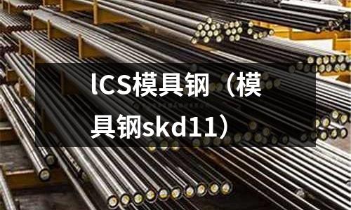 lCS模具鋼（模具鋼skd11）