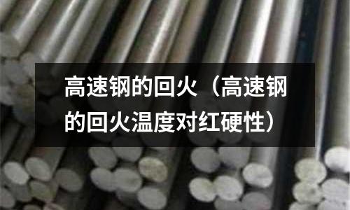 高速鋼的回火（高速鋼的回火溫度對紅硬性）