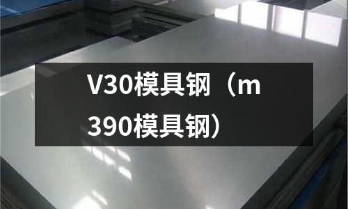 V30模具鋼（m390模具鋼）