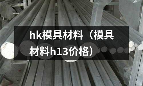 hk模具材料（模具材料h13價格）