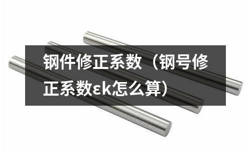 鋼件修正系數(shù)（鋼號修正系數(shù)εk怎么算）