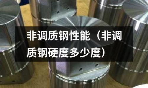 非調質鋼性能（非調質鋼硬度多少度）