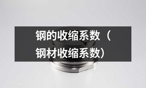 鋼的收縮系數(shù)（鋼材收縮系數(shù)）