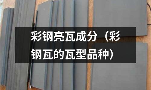 彩鋼亮瓦成分（彩鋼瓦的瓦型品種）