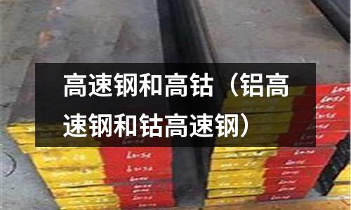 高速鋼和高鈷（鋁高速鋼和鈷高速鋼）