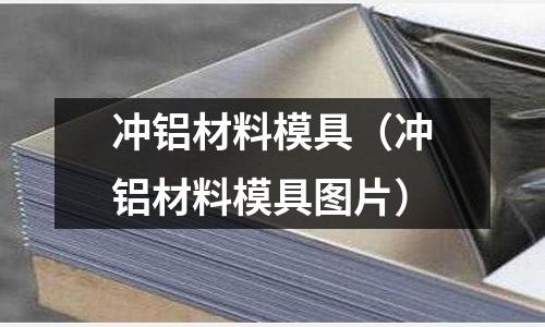 沖鋁材料模具（沖鋁材料模具圖片）